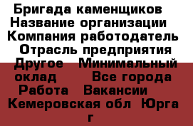 Бригада каменщиков › Название организации ­ Компания-работодатель › Отрасль предприятия ­ Другое › Минимальный оклад ­ 1 - Все города Работа » Вакансии   . Кемеровская обл.,Юрга г.